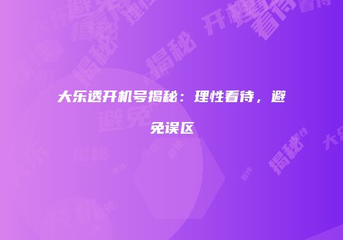 大乐透开机号揭秘：理性看待，避免误区