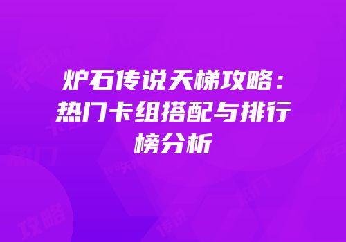 炉石传说天梯攻略：热门卡组搭配与排行榜分析