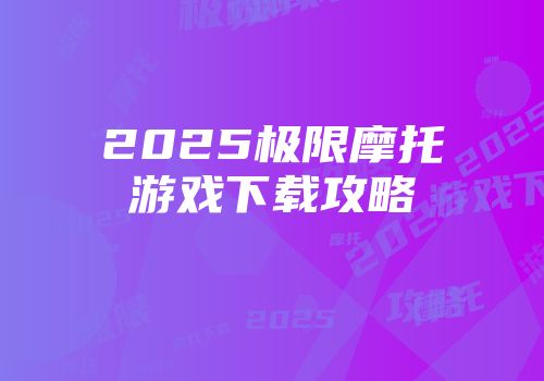 2025极限摩托游戏下载攻略