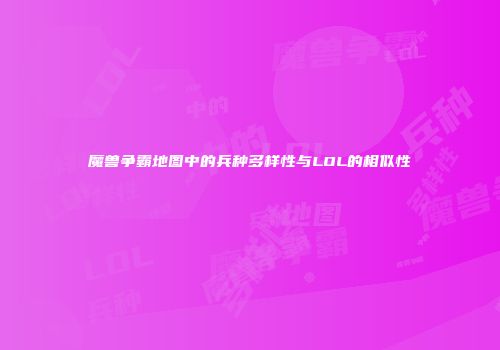 魔兽争霸地图中的兵种多样性与LOL的相似性