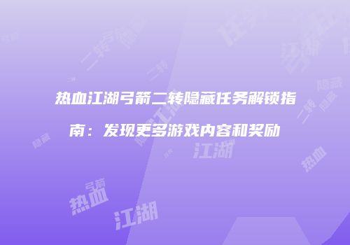 热血江湖弓箭二转隐藏任务解锁指南：发现更多游戏内容和奖励