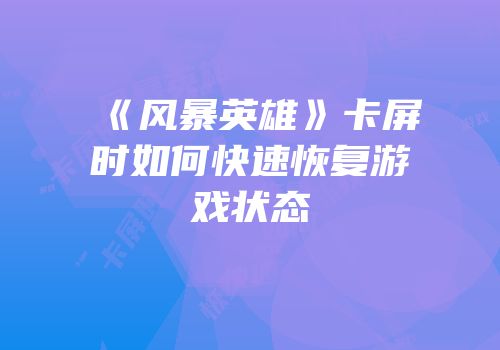 《风暴英雄》卡屏时如何快速恢复游戏状态