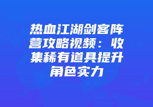 热血江湖剑客阵营攻略视频：收集稀有道具提升角色实力