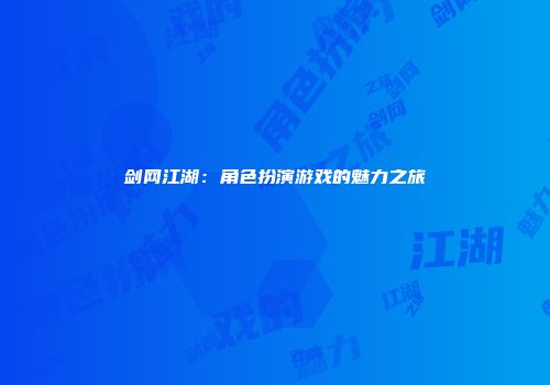 剑网江湖：角色扮演游戏的魅力之旅