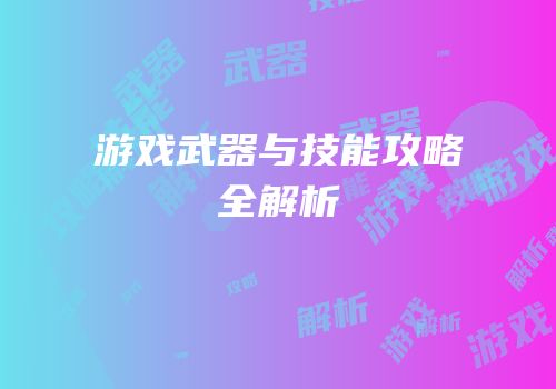 游戏武器与技能攻略全解析