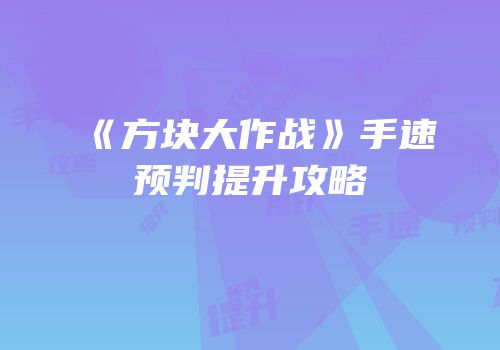 《方块大作战》手速预判提升攻略