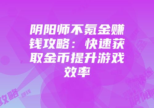 阴阳师不氪金赚钱攻略：快速获取金币提升游戏效率