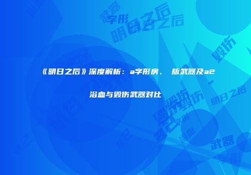 《明日之后》深度解析：a字形房、α版武器及a2浴血与毁伤武器对比