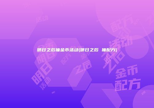 明日之后抽金币活动(明日之后 抽配方)