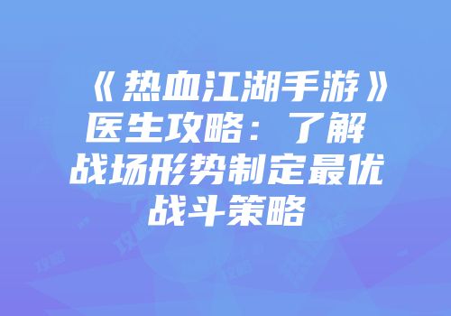 《热血江湖手游》医生攻略：了解战场形势制定最优战斗策略