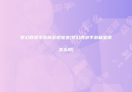 梦幻西游手游商会抢宝宝(梦幻西游手游藏宝阁怎么抢)
