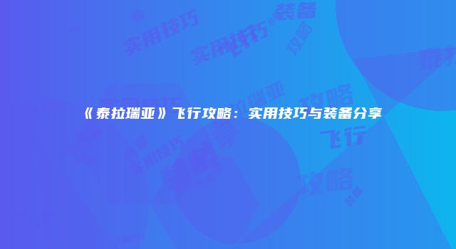 《泰拉瑞亚》飞行攻略：实用技巧与装备分享