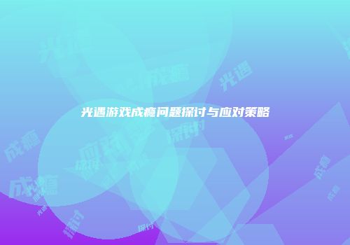 光遇游戏成瘾问题探讨与应对策略