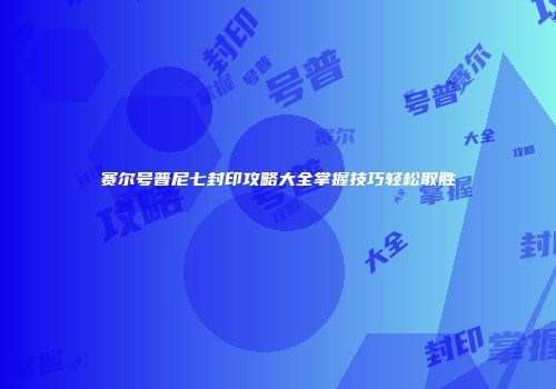 赛尔号普尼七封印攻略大全掌握技巧轻松取胜