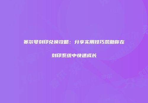 赛尔号刻印兑换攻略:分享实用技巧帮助你在刻印系统中快速成长