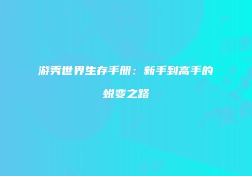 游秀世界生存手册：新手到高手的蜕变之路