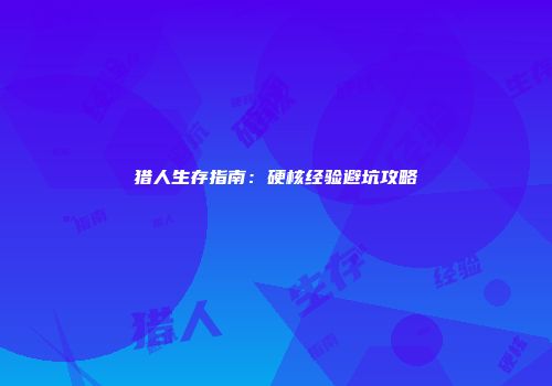 猎人生存指南：硬核经验避坑攻略