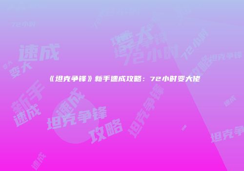 《坦克争锋》新手速成攻略：72小时变大佬