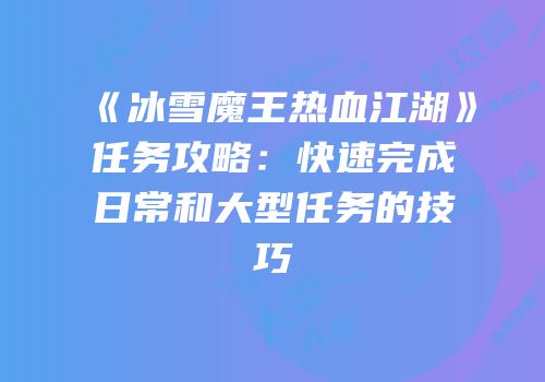 《冰雪魔王热血江湖》任务攻略：快速完成日常和大型任务的技巧