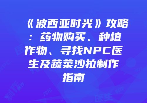 《波西亚时光》攻略：药物购买、种植作物、寻找NPC医生及蔬菜沙拉制作指南