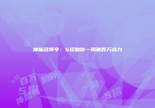神魔名将令：5招助你一周破百万战力