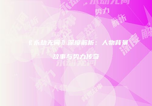《永劫无间》深度解析：人物背景故事与势力传奇