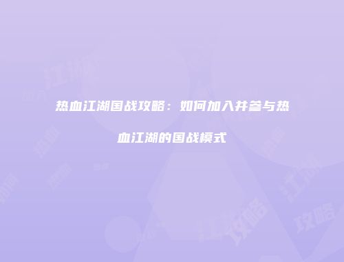 热血江湖国战攻略：如何加入并参与热血江湖的国战模式