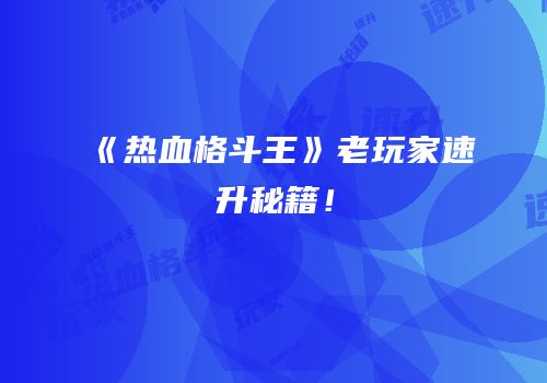 《热血格斗王》老玩家速升秘籍！