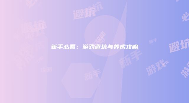 新手必看：游戏避坑与养成攻略