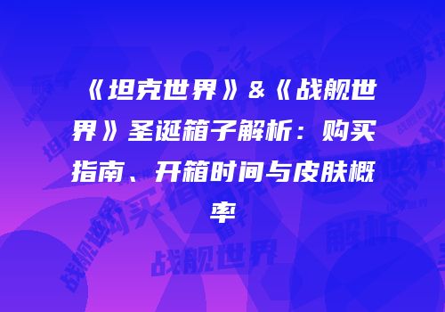 《坦克世界》&《战舰世界》圣诞箱子解析：购买指南、开箱时间与皮肤概率