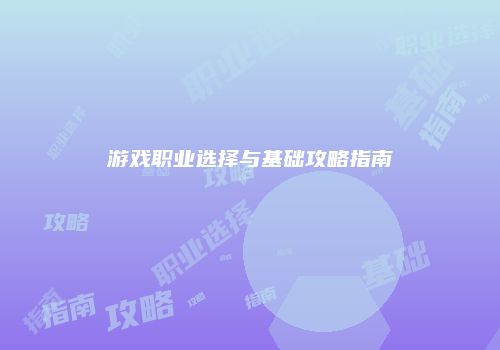 游戏职业选择与基础攻略指南