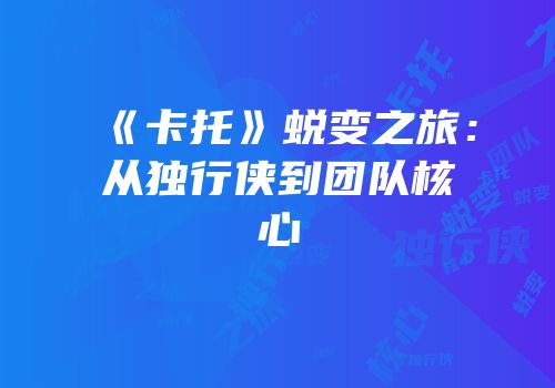 《卡托》蜕变之旅：从独行侠到团队核心