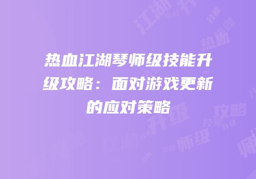 热血江湖琴师级技能升级攻略：面对游戏更新的应对策略