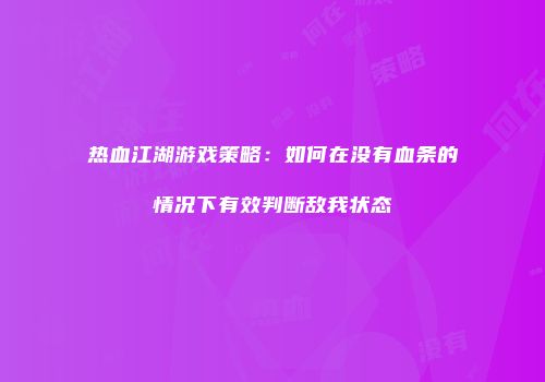 热血江湖游戏策略：如何在没有血条的情况下有效判断敌我状态