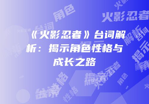 《火影忍者》台词解析：揭示角色性格与成长之路