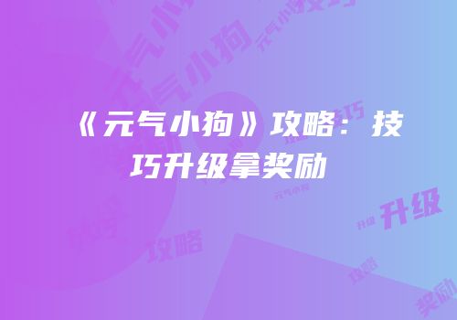 《元气小狗》攻略：技巧升级拿奖励