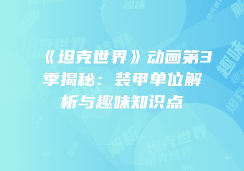 《坦克世界》动画第3季揭秘：装甲单位解析与趣味知识点