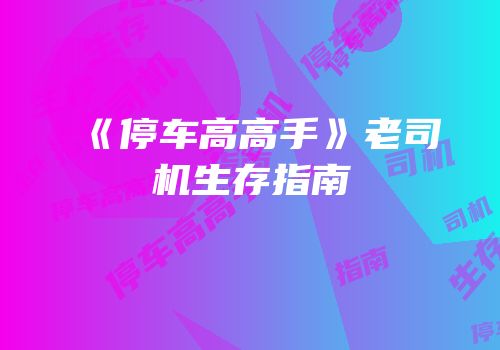 《停车高高手》老司机生存指南