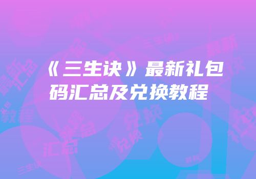 《三生诀》最新礼包码汇总及兑换教程
