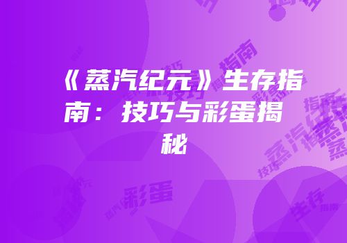 《蒸汽纪元》生存指南：技巧与彩蛋揭秘
