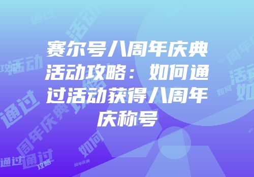 赛尔号八周年庆典活动攻略：如何通过活动获得八周年庆称号