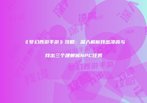 《梦幻西游手游》攻略：深入解析找出凌霄与找出三个建邺城NPC任务