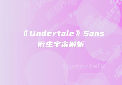 《Undertale》Sans衍生宇宙解析