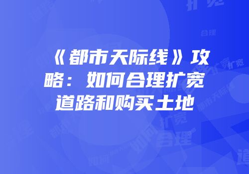 《都市天际线》攻略：如何合理扩宽道路和购买土地