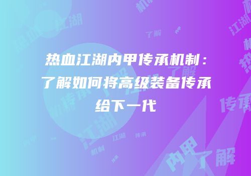热血江湖内甲传承机制:了解如何将高级装备传承给下一代