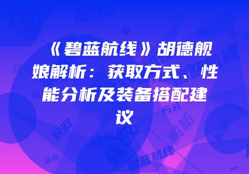《碧蓝航线》胡德舰娘解析：获取方式、性能分析及装备搭配建议