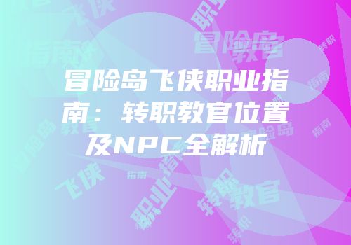 冒险岛飞侠职业指南：转职教官位置及NPC全解析