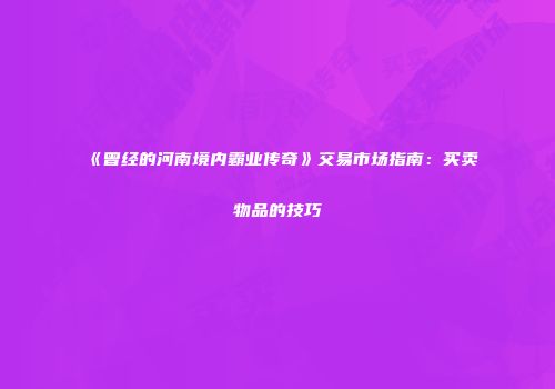 《曾经的河南境内霸业传奇》交易市场指南：买卖物品的技巧