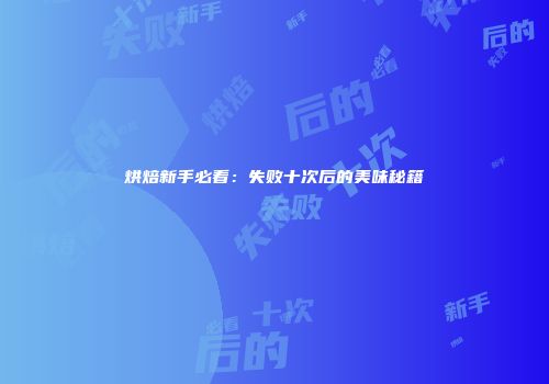 烘焙新手必看：失败十次后的美味秘籍