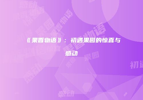 《果香物语》：初遇果园的惊喜与感动
